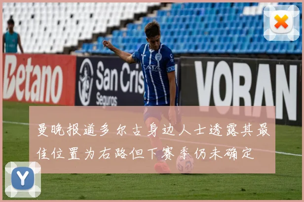 曼晚报道多尔古身边人士透露其最佳位置为右路但下赛季仍未确定