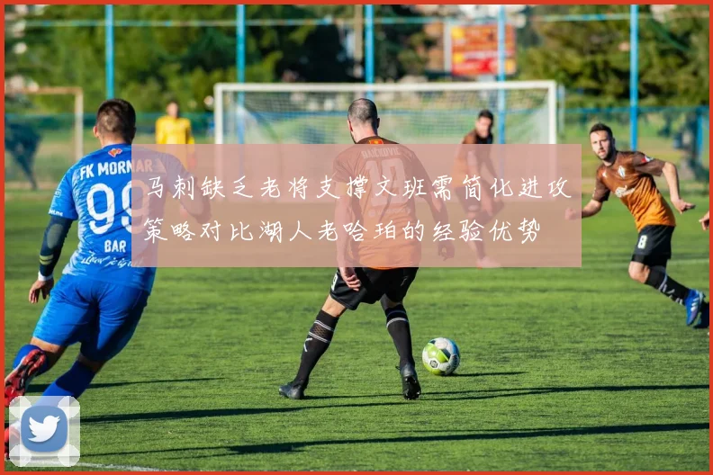 马刺缺乏老将支撑文班需简化进攻策略对比湖人老哈珀的经验优势