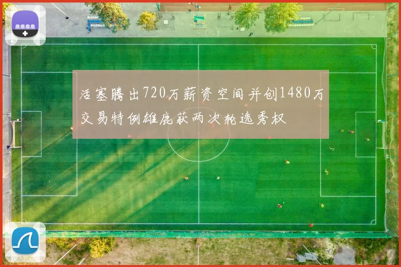 活塞腾出720万薪资空间并创1480万交易特例雄鹿获两次轮选秀权
